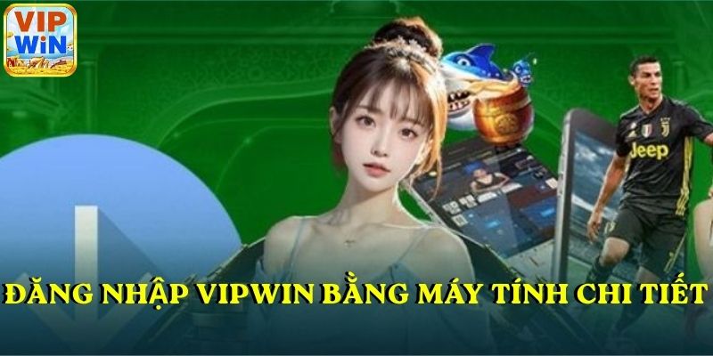 Tóm tắt hướng dẫn đăng nhập VIPWIN bằng máy tính chi tiết