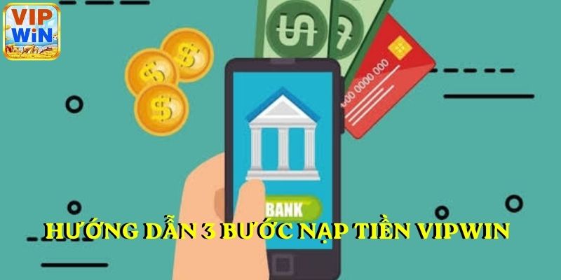 Hướng dẫn 3 bước nạp tiền VIPWIN chuẩn xác 2026