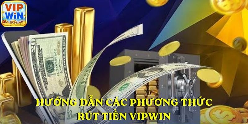 Hướng dẫn các phương thức rút tiền VIPWIN nhanh chóng nhất