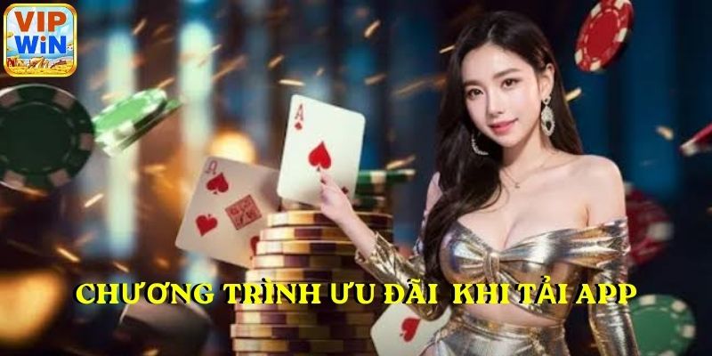 Chương trình ưu đãi nhận được khi tải app VIPWIN thành công